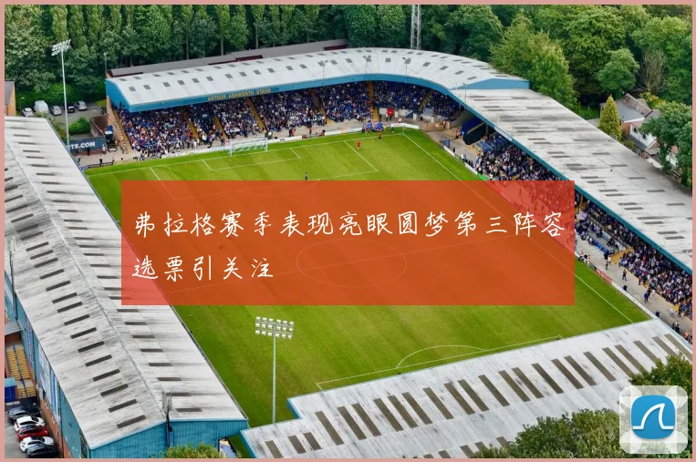 弗拉格赛季表现亮眼圆梦第三阵容选票引关注