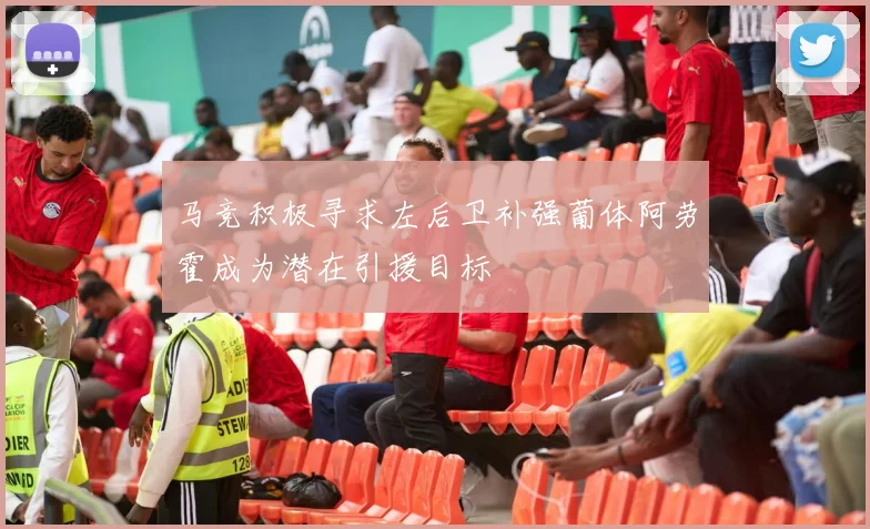 马竞积极寻求左后卫补强葡体阿劳霍成为潜在引援目标