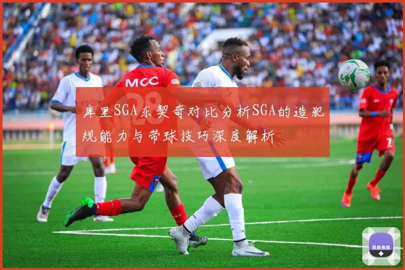 库里SGA东契奇对比分析SGA的造犯规能力与带球技巧深度解析