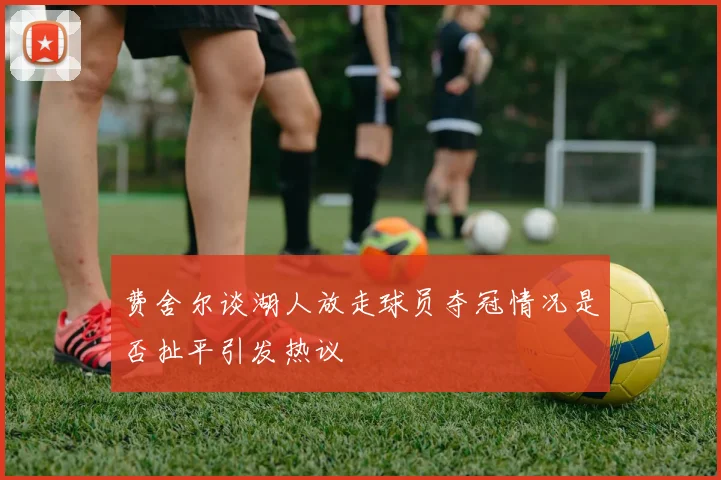 费舍尔谈湖人放走球员夺冠情况是否扯平引发热议