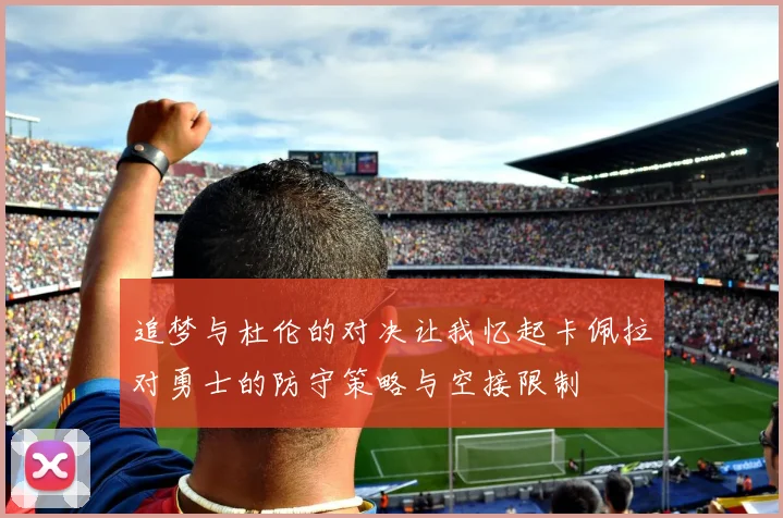 追梦与杜伦的对决让我忆起卡佩拉对勇士的防守策略与空接限制