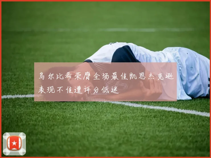 乌尔比希荣膺全场最佳凯恩杰克逊表现不佳遭评分低迷