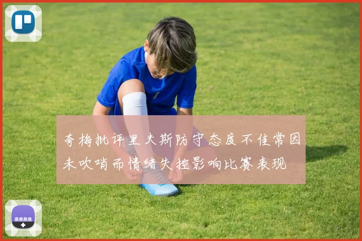 夸梅批评里夫斯防守态度不佳常因未吹哨而情绪失控影响比赛表现