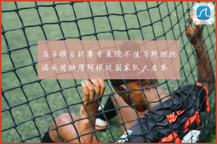 马卡报分析赛季表现不佳马斯坦托诺或将缺席阿根廷国家队大名单