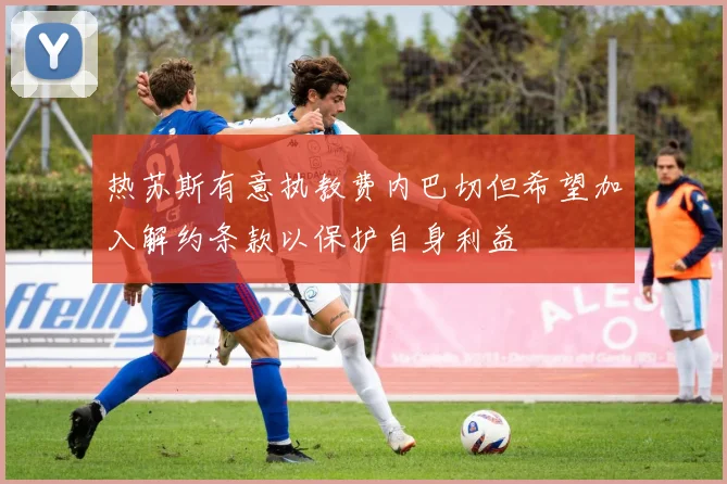热苏斯有意执教费内巴切但希望加入解约条款以保护自身利益