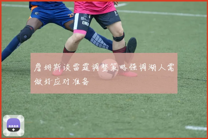 詹姆斯谈雷霆调整策略强调湖人需做好应对准备